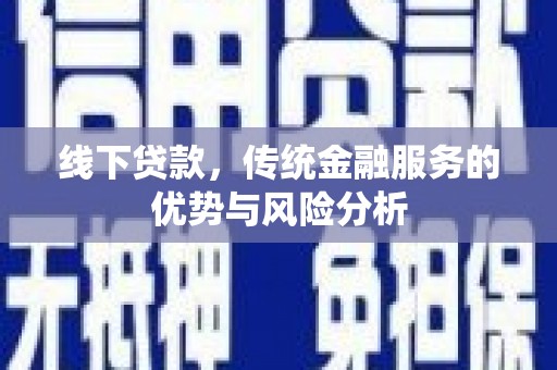 万宁线下贷款，传统金融服务的优势与风险分析