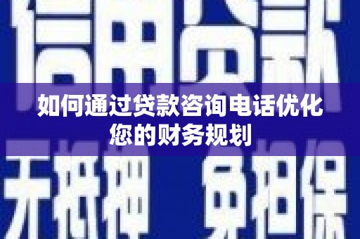万宁如何通过贷款咨询电话优化您的财务规划