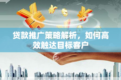 万宁贷款推广策略解析，如何高效触达目标客户