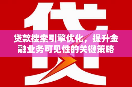 万宁贷款搜索引擎优化，提升金融业务可见性的关键策略