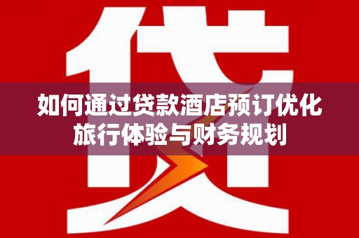 万宁如何通过贷款酒店预订优化旅行体验与财务规划