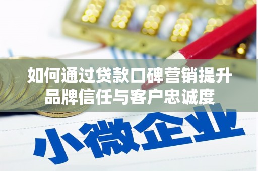 万宁如何通过贷款口碑营销提升品牌信任与客户忠诚度