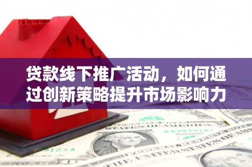 万宁贷款线下推广活动，如何通过创新策略提升市场影响力