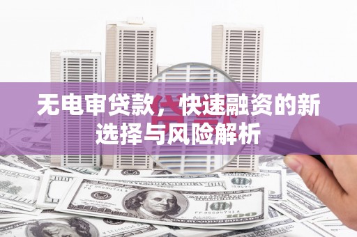 万宁无电审贷款，快速融资的新选择与风险解析