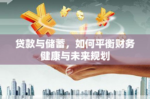 万宁贷款与储蓄，如何平衡财务健康与未来规划