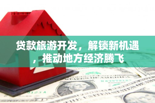万宁贷款旅游开发，解锁新机遇，推动地方经济腾飞