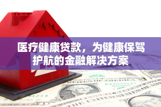万宁医疗健康贷款，为健康保驾护航的金融解决方案
