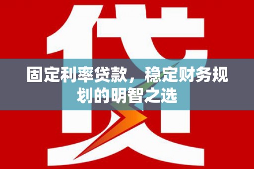 万宁固定利率贷款，稳定财务规划的明智之选