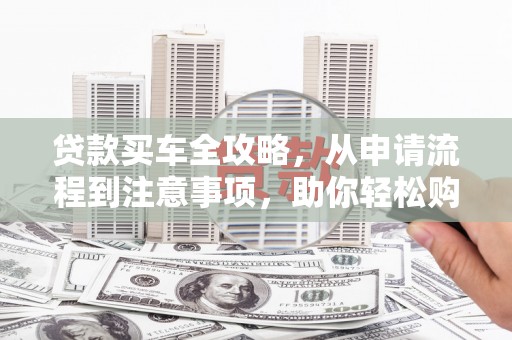 万宁贷款买车全攻略，从申请流程到注意事项，助你轻松购车