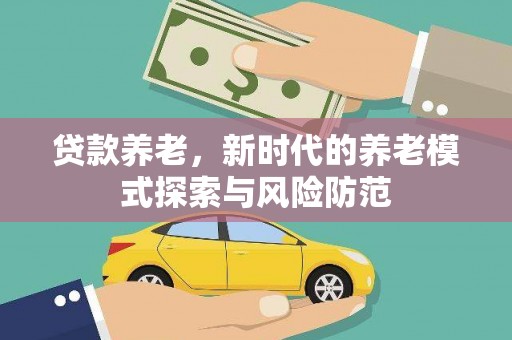 万宁贷款养老，新时代的养老模式探索与风险防范